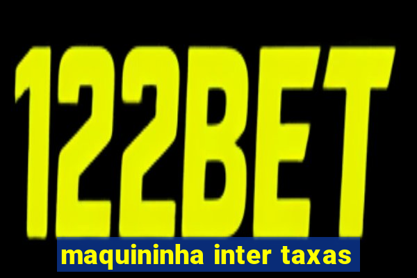 maquininha inter taxas